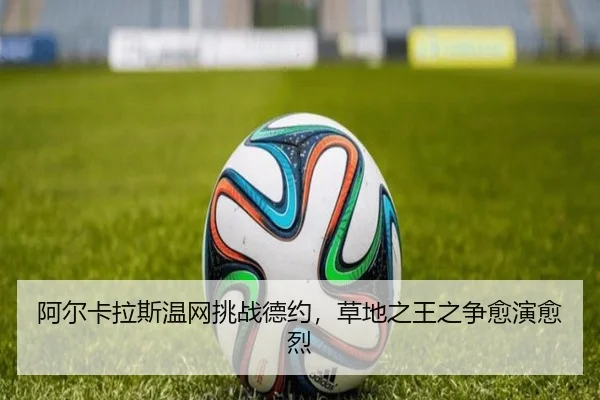 阿尔卡拉斯温网挑战德约，草地之王之争愈演愈烈